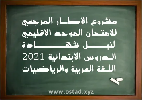 مشروع الإطار المرجعي للامتحان الموحد الاقليمي لنيل شهادة الدروس الابتدائية 2021: اللغة العربية والرياضيات